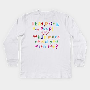 I Eat, Drink and Poop! What more could you wish for? Kids Long Sleeve T-Shirt